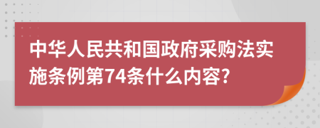 中华人民共和国政府采购法实施条例第74条什么内容?