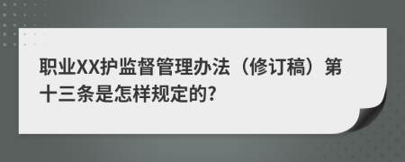 职业XX护监督管理办法（修订稿）第十三条是怎样规定的?