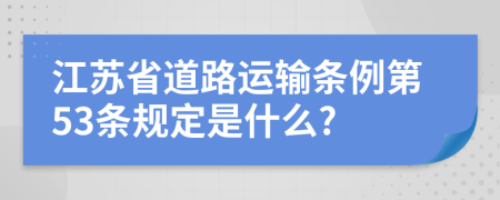 江苏省道路运输条例第53条规定是什么?