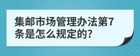 集邮市场管理办法第7条是怎么规定的?