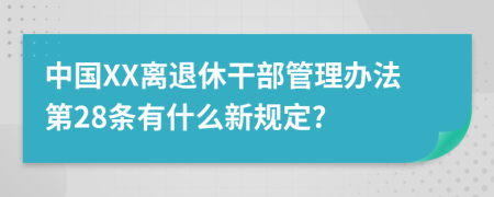 中国XX离退休干部管理办法第28条有什么新规定?