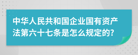 中华人民共和国企业国有资产法第六十七条是怎么规定的?