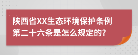 陕西省XX生态环境保护条例第二十六条是怎么规定的?