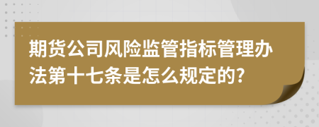 期货公司风险监管指标管理办法第十七条是怎么规定的?