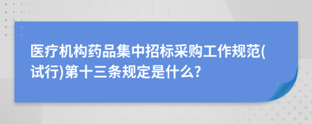 医疗机构药品集中招标采购工作规范(试行)第十三条规定是什么?