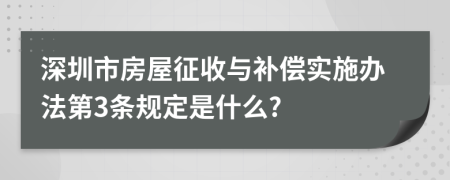 深圳市房屋征收与补偿实施办法第3条规定是什么?