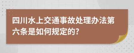 四川水上交通事故处理办法第六条是如何规定的?