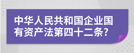 中华人民共和国企业国有资产法第四十二条?