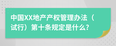 中国XX地产产权管理办法（试行）第十条规定是什么?