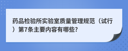 药品检验所实验室质量管理规范（试行）第7条主要内容有哪些?