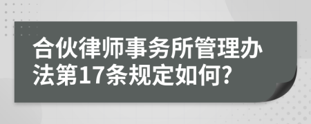 合伙律师事务所管理办法第17条规定如何?