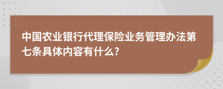 中国农业银行代理保险业务管理办法第七条具体内容有什么?