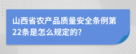 山西省农产品质量安全条例第22条是怎么规定的?