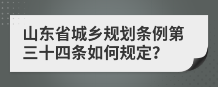 山东省城乡规划条例第三十四条如何规定？