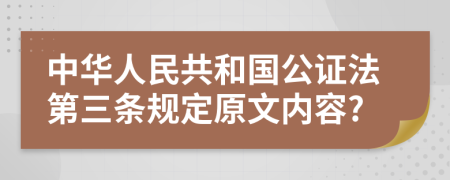 中华人民共和国公证法第三条规定原文内容?