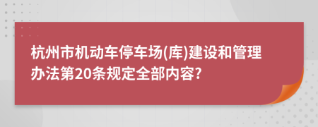杭州市机动车停车场(库)建设和管理办法第20条规定全部内容?