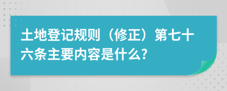 土地登记规则（修正）第七十六条主要内容是什么?