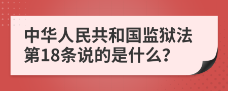 中华人民共和国监狱法第18条说的是什么？