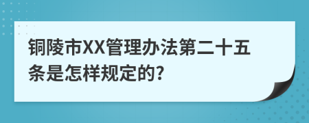 铜陵市XX管理办法第二十五条是怎样规定的?