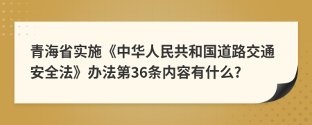 青海省实施《中华人民共和国道路交通安全法》办法第36条内容有什么?