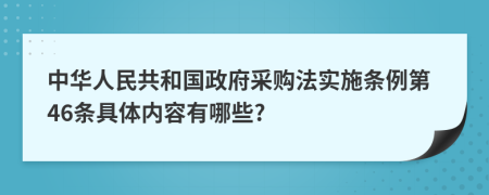 中华人民共和国政府采购法实施条例第46条具体内容有哪些?