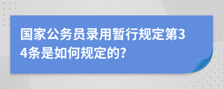 国家公务员录用暂行规定第34条是如何规定的?