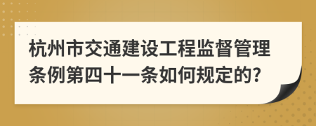 杭州市交通建设工程监督管理条例第四十一条如何规定的?