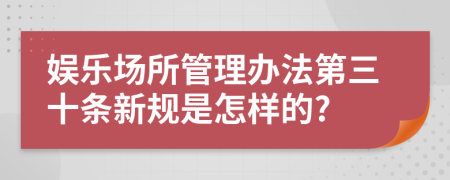 娱乐场所管理办法第三十条新规是怎样的?