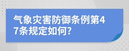 气象灾害防御条例第47条规定如何?