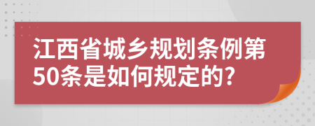 江西省城乡规划条例第50条是如何规定的?