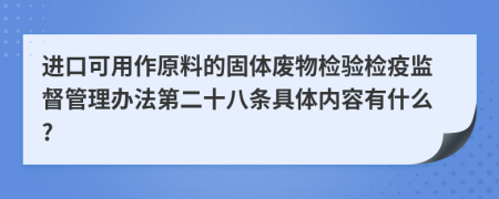 进口可用作原料的固体废物检验检疫监督管理办法第二十八条具体内容有什么?