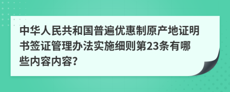 中华人民共和国普遍优惠制原产地证明书签证管理办法实施细则第23条有哪些内容内容？