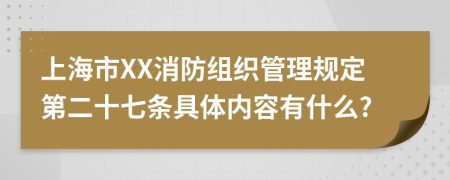 上海市XX消防组织管理规定第二十七条具体内容有什么?