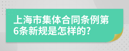 上海市集体合同条例第6条新规是怎样的?