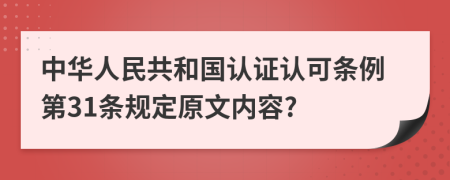 中华人民共和国认证认可条例第31条规定原文内容?