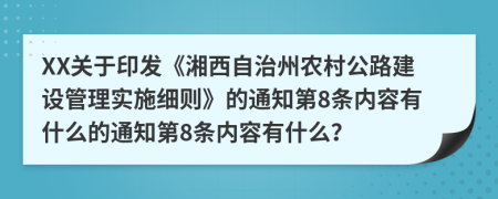 XX关于印发《湘西自治州农村公路建设管理实施细则》的通知第8条内容有什么的通知第8条内容有什么？