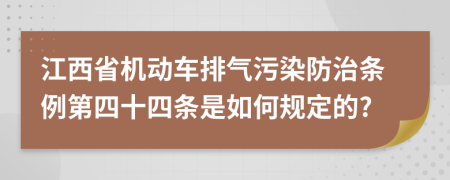 江西省机动车排气污染防治条例第四十四条是如何规定的?