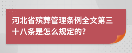 河北省殡葬管理条例全文第三十八条是怎么规定的?