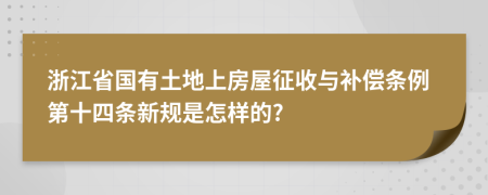 浙江省国有土地上房屋征收与补偿条例第十四条新规是怎样的?