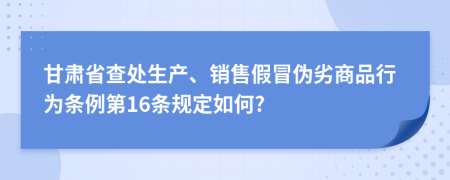 甘肃省查处生产、销售假冒伪劣商品行为条例第16条规定如何?