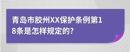 青岛市胶州XX保护条例第18条是怎样规定的?