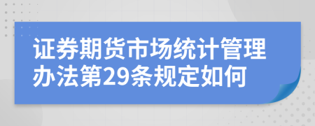 证券期货市场统计管理办法第29条规定如何