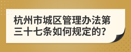 杭州市城区管理办法第三十七条如何规定的？