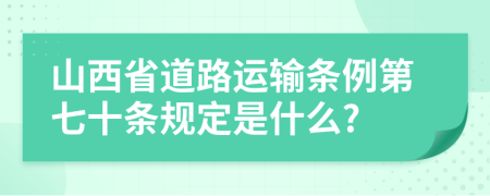 山西省道路运输条例第七十条规定是什么?