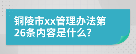 铜陵市xx管理办法第26条内容是什么?