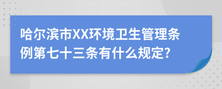 哈尔滨市XX环境卫生管理条例第七十三条有什么规定?