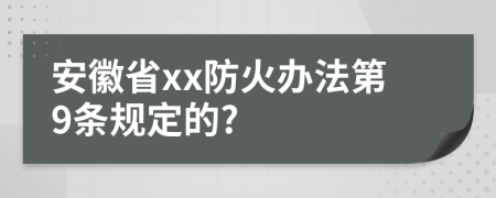 安徽省xx防火办法第9条规定的?