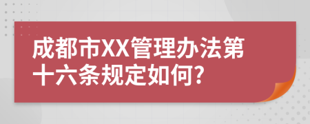 成都市XX管理办法第十六条规定如何?