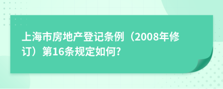 上海市房地产登记条例（2008年修订）第16条规定如何?
