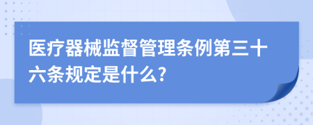 医疗器械监督管理条例第三十六条规定是什么?